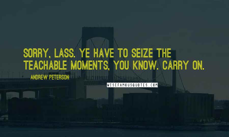 Andrew Peterson Quotes: Sorry, lass. Ye have to seize the teachable moments, you know. Carry on.