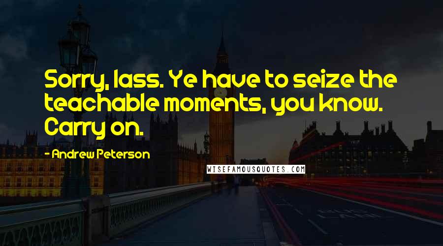 Andrew Peterson Quotes: Sorry, lass. Ye have to seize the teachable moments, you know. Carry on.