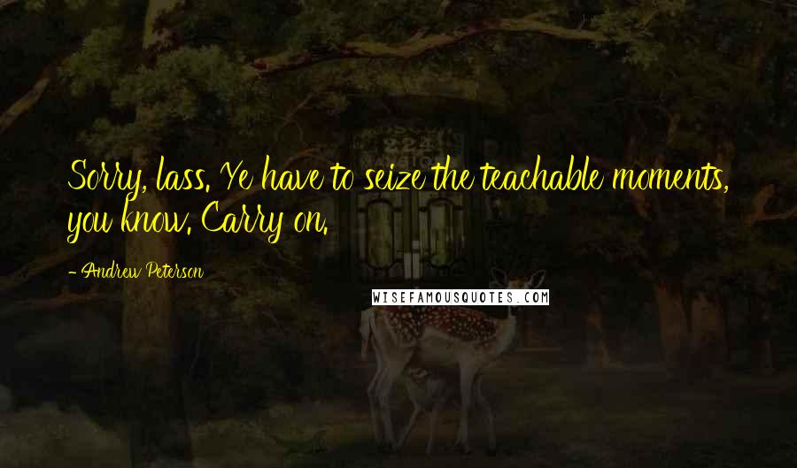 Andrew Peterson Quotes: Sorry, lass. Ye have to seize the teachable moments, you know. Carry on.