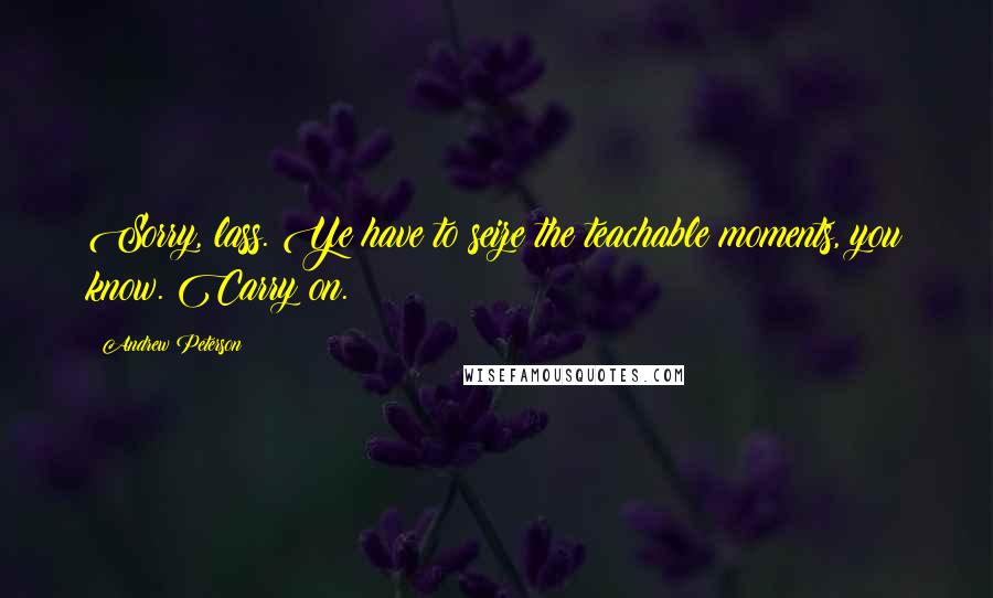 Andrew Peterson Quotes: Sorry, lass. Ye have to seize the teachable moments, you know. Carry on.