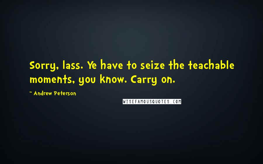 Andrew Peterson Quotes: Sorry, lass. Ye have to seize the teachable moments, you know. Carry on.