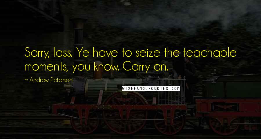 Andrew Peterson Quotes: Sorry, lass. Ye have to seize the teachable moments, you know. Carry on.