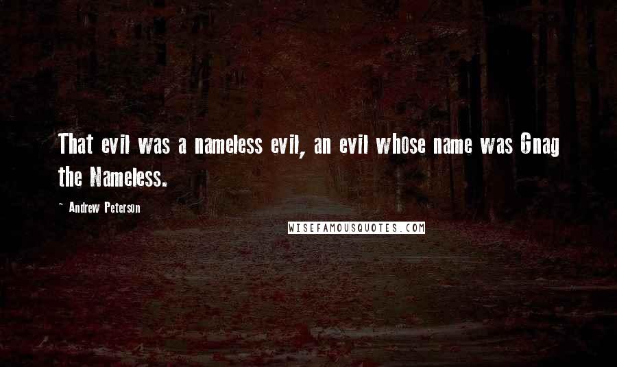 Andrew Peterson Quotes: That evil was a nameless evil, an evil whose name was Gnag the Nameless.