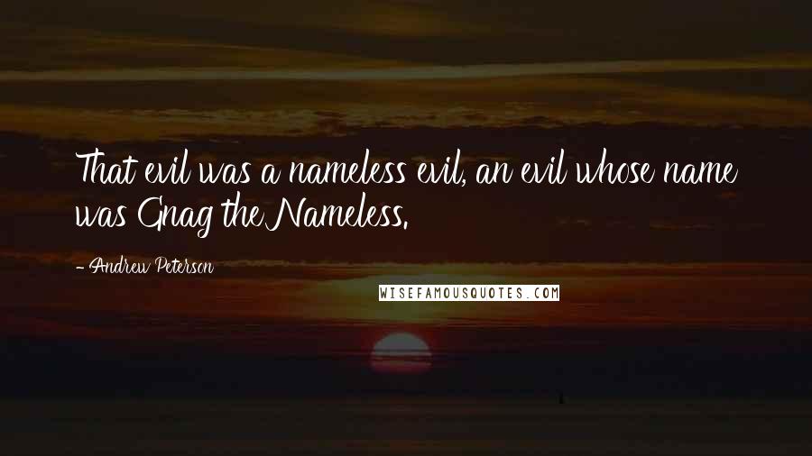 Andrew Peterson Quotes: That evil was a nameless evil, an evil whose name was Gnag the Nameless.