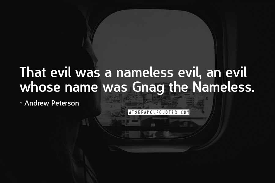 Andrew Peterson Quotes: That evil was a nameless evil, an evil whose name was Gnag the Nameless.
