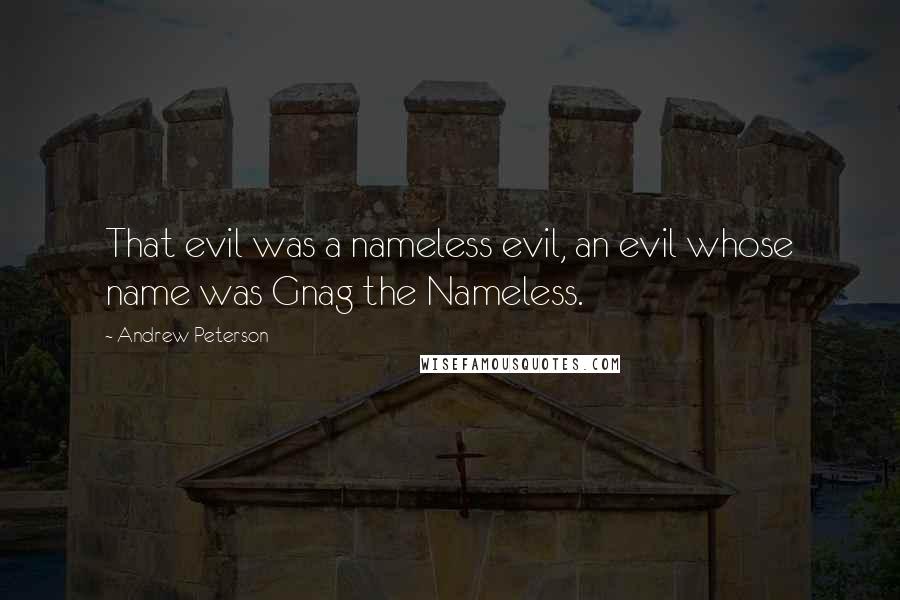 Andrew Peterson Quotes: That evil was a nameless evil, an evil whose name was Gnag the Nameless.