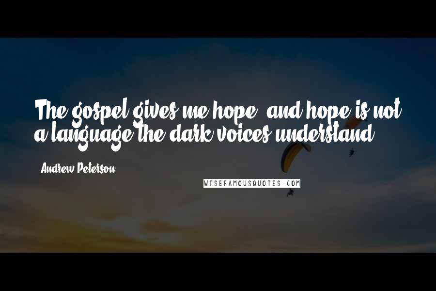 Andrew Peterson Quotes: The gospel gives me hope, and hope is not a language the dark voices understand.