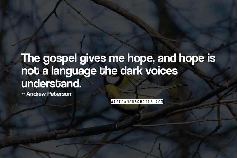 Andrew Peterson Quotes: The gospel gives me hope, and hope is not a language the dark voices understand.