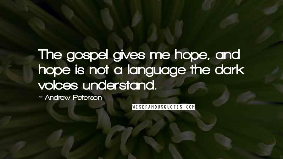 Andrew Peterson Quotes: The gospel gives me hope, and hope is not a language the dark voices understand.