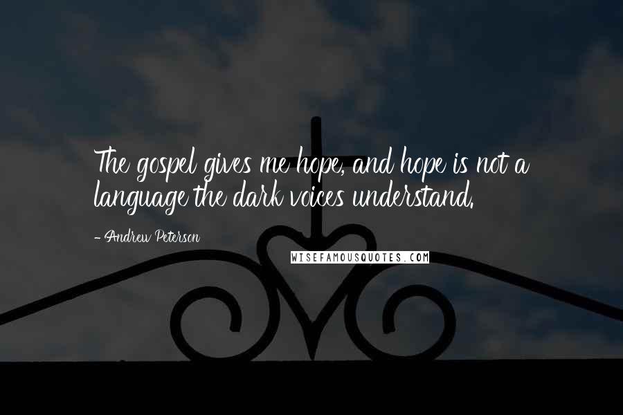 Andrew Peterson Quotes: The gospel gives me hope, and hope is not a language the dark voices understand.