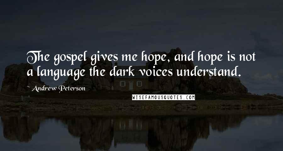 Andrew Peterson Quotes: The gospel gives me hope, and hope is not a language the dark voices understand.