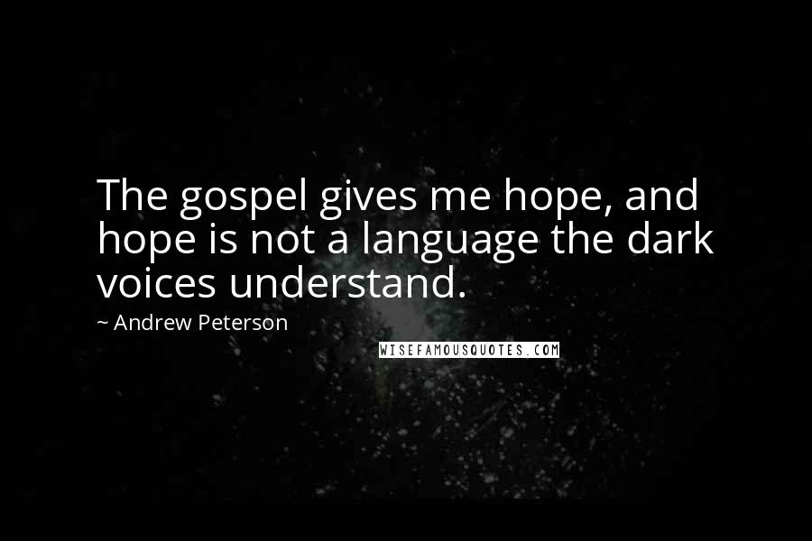 Andrew Peterson Quotes: The gospel gives me hope, and hope is not a language the dark voices understand.