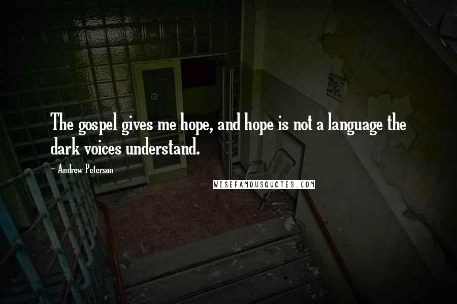 Andrew Peterson Quotes: The gospel gives me hope, and hope is not a language the dark voices understand.