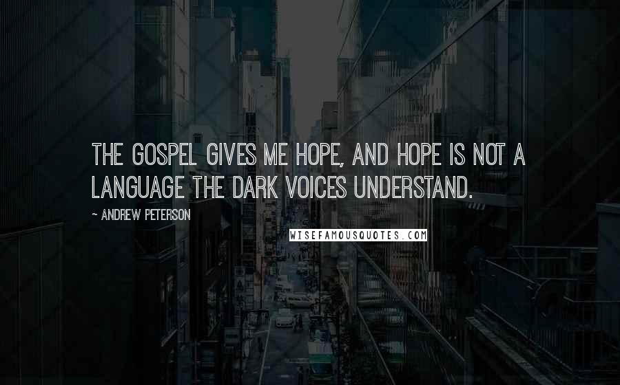 Andrew Peterson Quotes: The gospel gives me hope, and hope is not a language the dark voices understand.