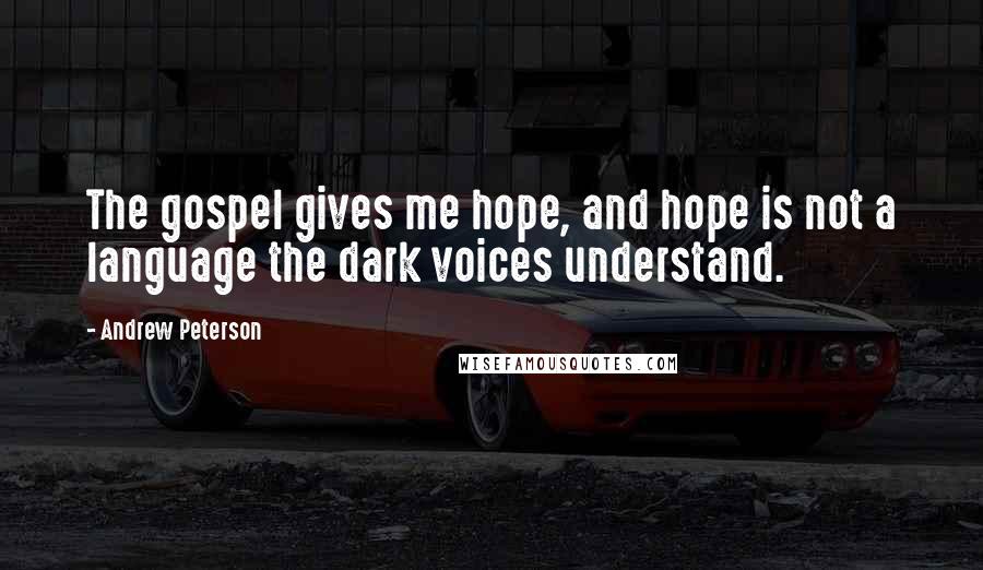 Andrew Peterson Quotes: The gospel gives me hope, and hope is not a language the dark voices understand.