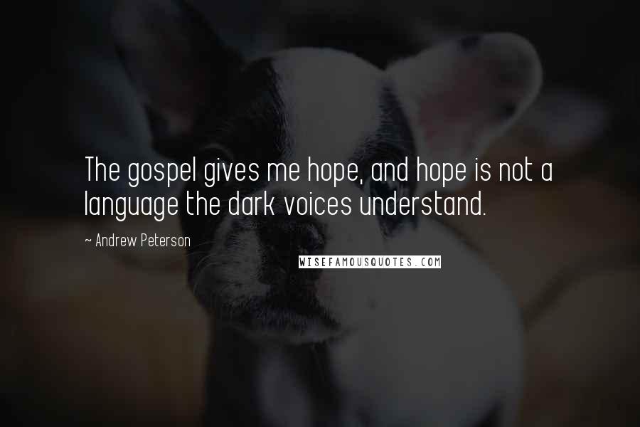 Andrew Peterson Quotes: The gospel gives me hope, and hope is not a language the dark voices understand.