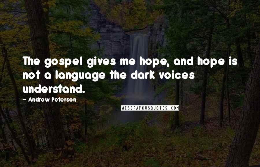 Andrew Peterson Quotes: The gospel gives me hope, and hope is not a language the dark voices understand.