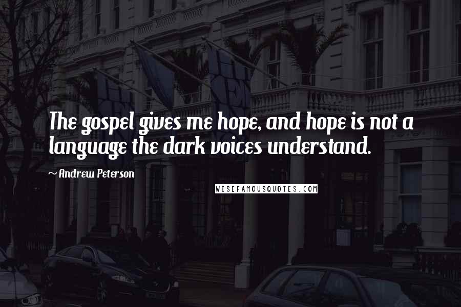 Andrew Peterson Quotes: The gospel gives me hope, and hope is not a language the dark voices understand.