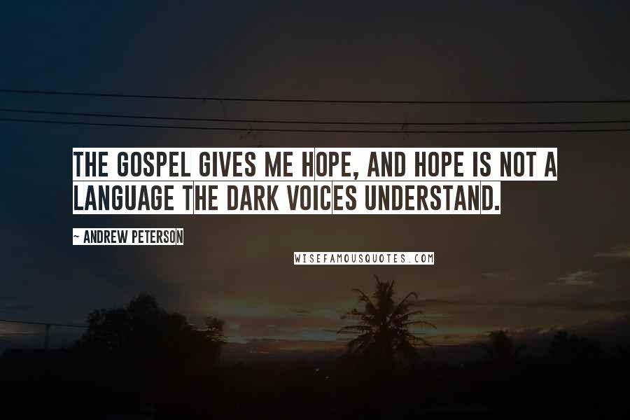 Andrew Peterson Quotes: The gospel gives me hope, and hope is not a language the dark voices understand.