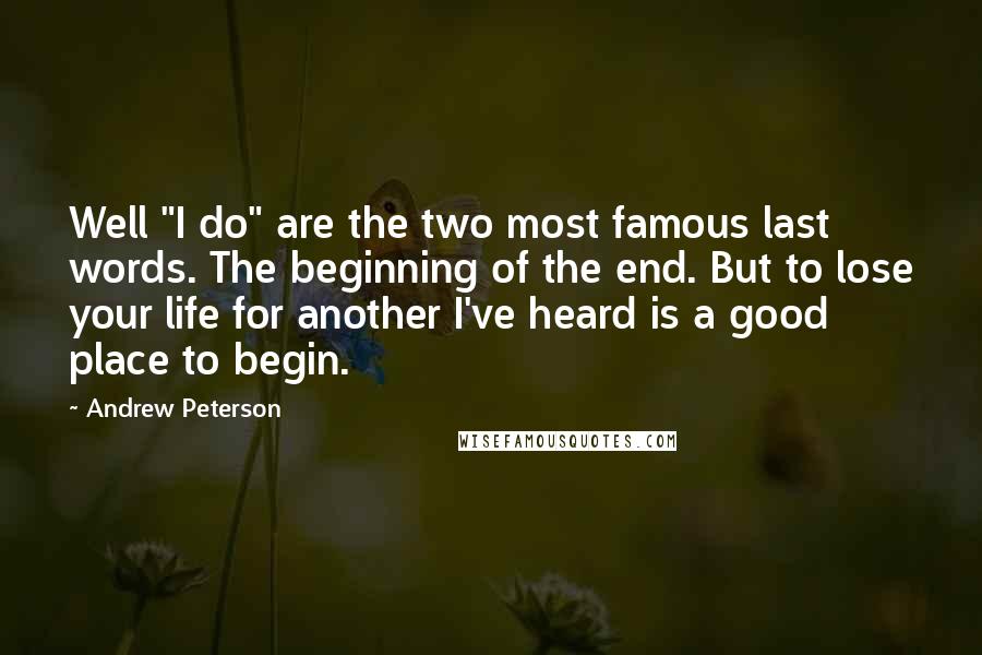 Andrew Peterson Quotes: Well "I do" are the two most famous last words. The beginning of the end. But to lose your life for another I've heard is a good place to begin.