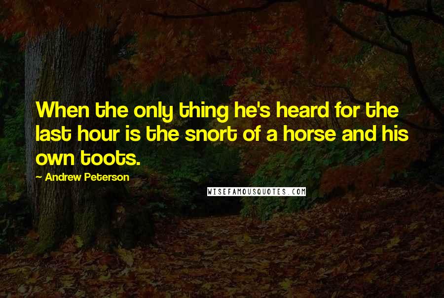 Andrew Peterson Quotes: When the only thing he's heard for the last hour is the snort of a horse and his own toots.