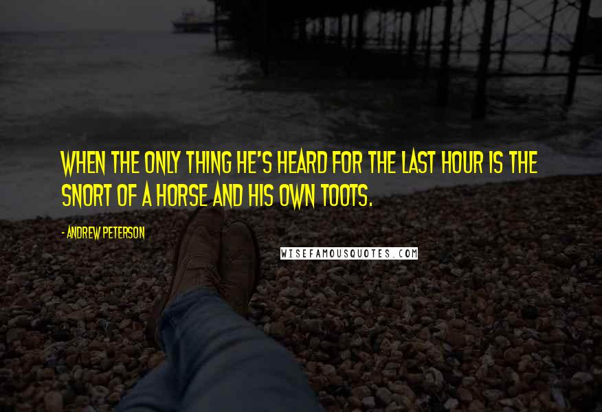 Andrew Peterson Quotes: When the only thing he's heard for the last hour is the snort of a horse and his own toots.