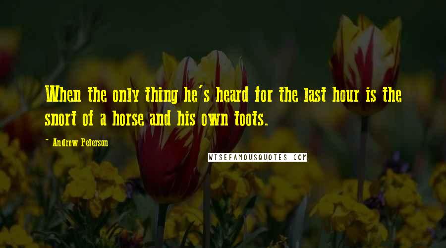 Andrew Peterson Quotes: When the only thing he's heard for the last hour is the snort of a horse and his own toots.