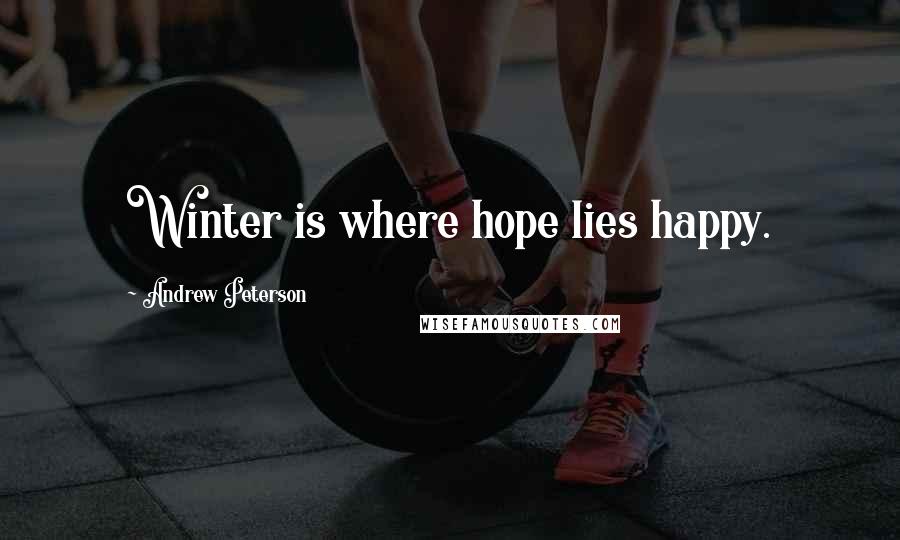 Andrew Peterson Quotes: Winter is where hope lies happy.