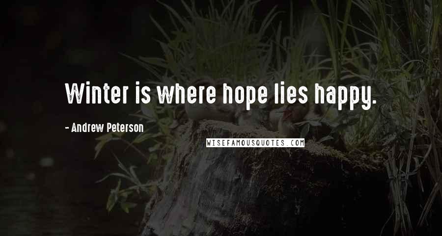 Andrew Peterson Quotes: Winter is where hope lies happy.