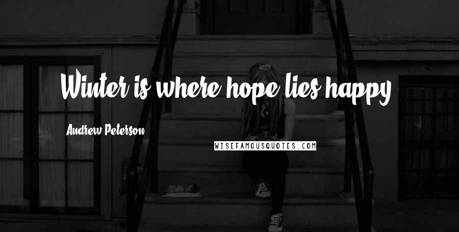 Andrew Peterson Quotes: Winter is where hope lies happy.