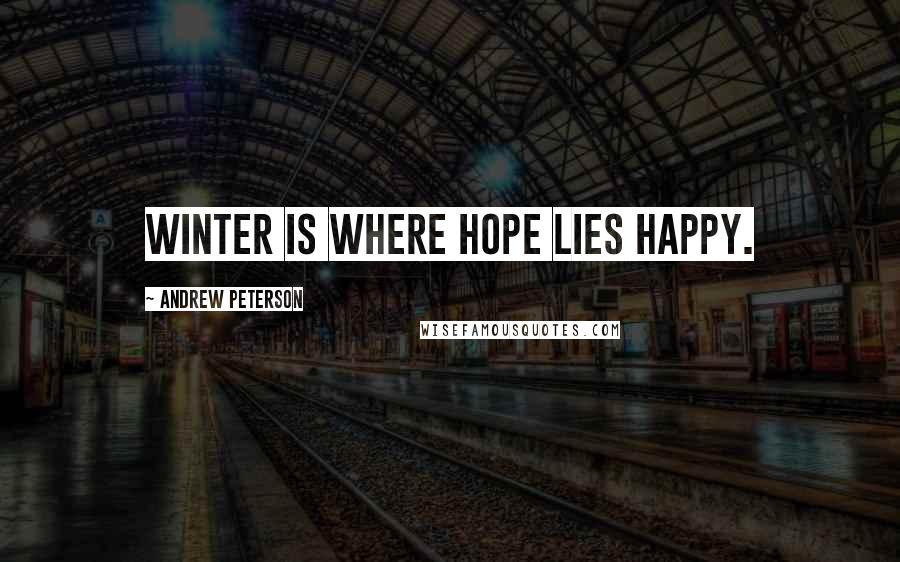 Andrew Peterson Quotes: Winter is where hope lies happy.