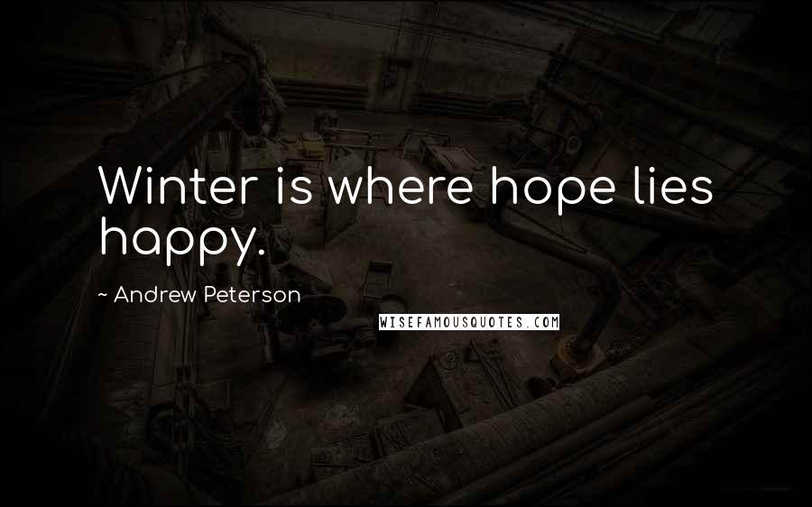 Andrew Peterson Quotes: Winter is where hope lies happy.