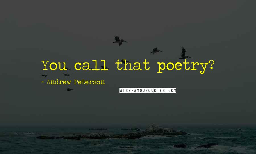 Andrew Peterson Quotes: You call that poetry?