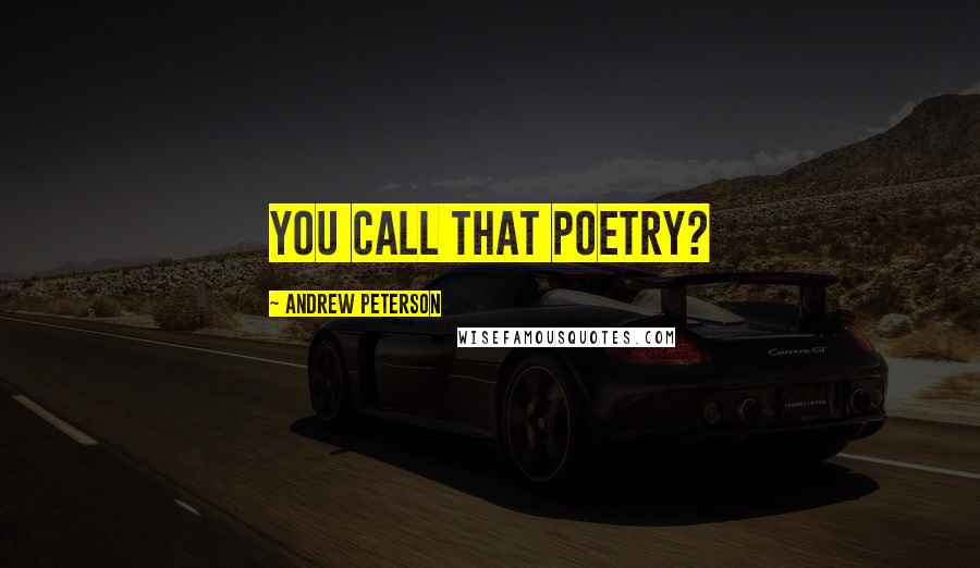 Andrew Peterson Quotes: You call that poetry?