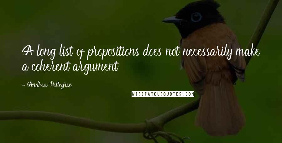 Andrew Pettegree Quotes: A long list of propositions does not necessarily make a coherent argument