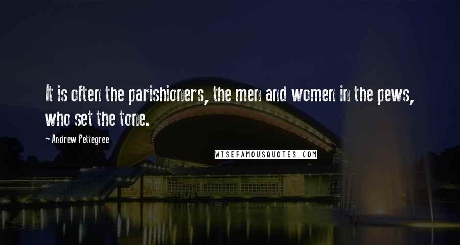 Andrew Pettegree Quotes: It is often the parishioners, the men and women in the pews, who set the tone.