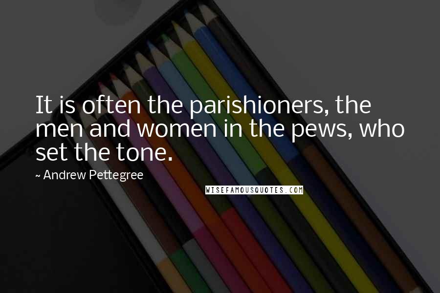 Andrew Pettegree Quotes: It is often the parishioners, the men and women in the pews, who set the tone.