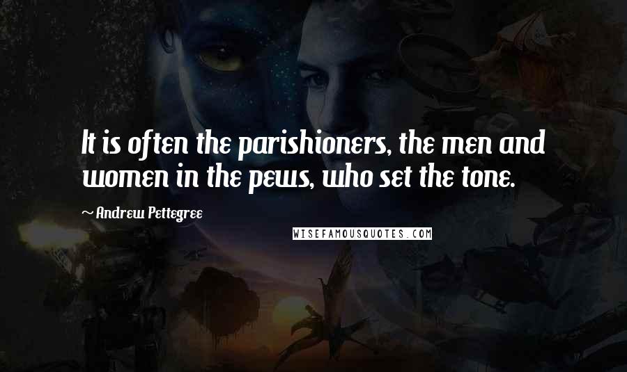 Andrew Pettegree Quotes: It is often the parishioners, the men and women in the pews, who set the tone.