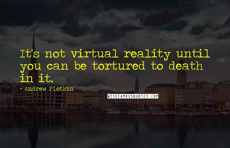 Andrew Plotkin Quotes: It's not virtual reality until you can be tortured to death in it.