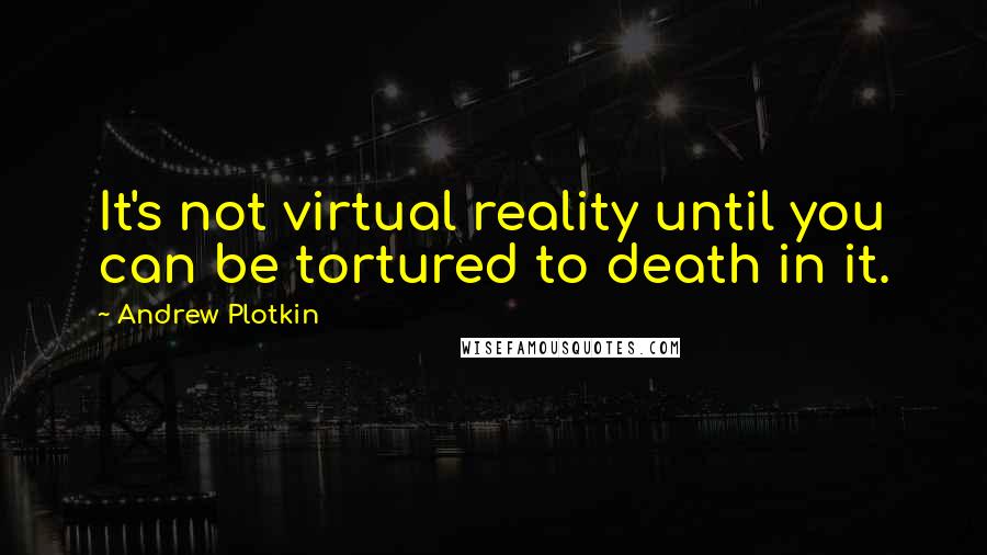 Andrew Plotkin Quotes: It's not virtual reality until you can be tortured to death in it.