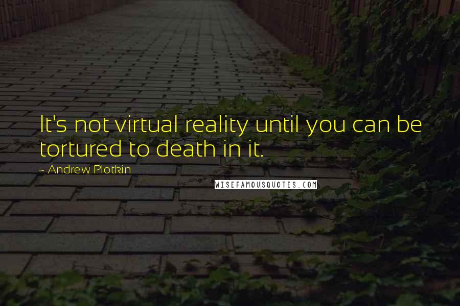 Andrew Plotkin Quotes: It's not virtual reality until you can be tortured to death in it.