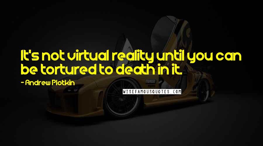 Andrew Plotkin Quotes: It's not virtual reality until you can be tortured to death in it.