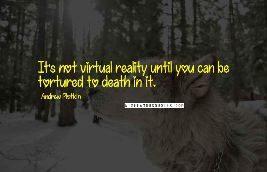 Andrew Plotkin Quotes: It's not virtual reality until you can be tortured to death in it.