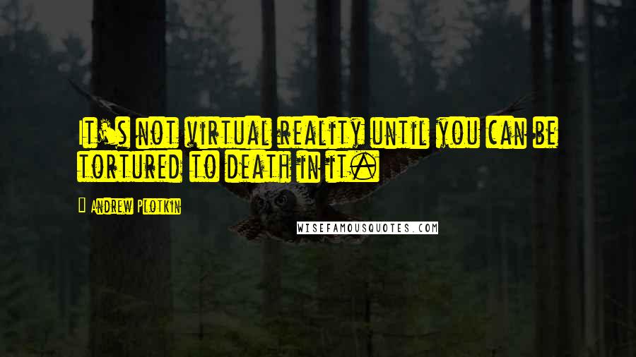 Andrew Plotkin Quotes: It's not virtual reality until you can be tortured to death in it.