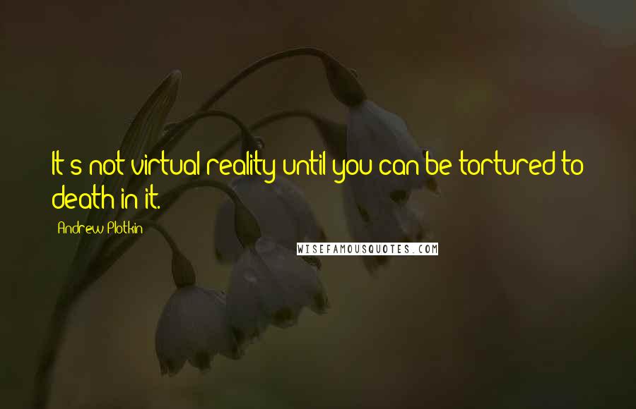 Andrew Plotkin Quotes: It's not virtual reality until you can be tortured to death in it.