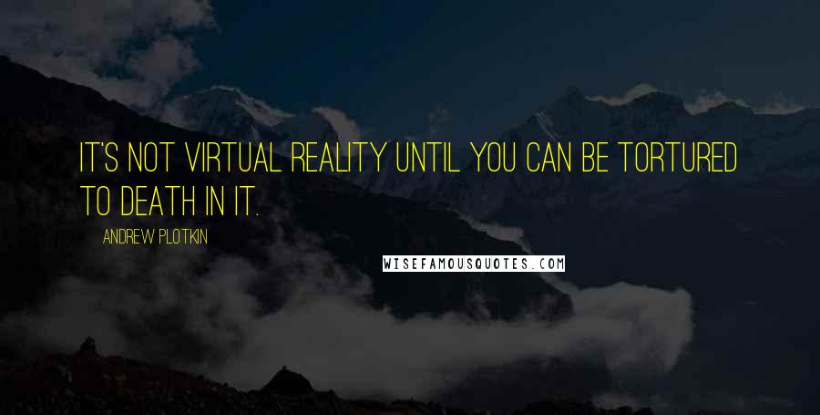 Andrew Plotkin Quotes: It's not virtual reality until you can be tortured to death in it.