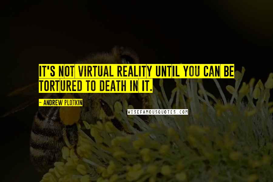 Andrew Plotkin Quotes: It's not virtual reality until you can be tortured to death in it.