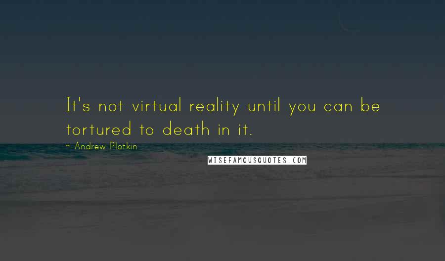 Andrew Plotkin Quotes: It's not virtual reality until you can be tortured to death in it.