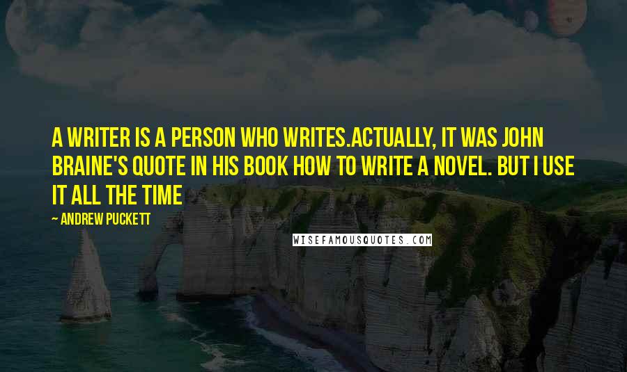 Andrew Puckett Quotes: A writer is a person who writes.Actually, it was John Braine's quote in his book HOW TO WRITE A NOVEL. But I use it all the time