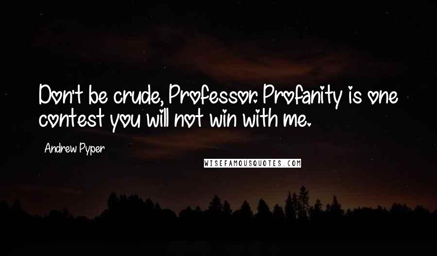 Andrew Pyper Quotes: Don't be crude, Professor. Profanity is one contest you will not win with me.